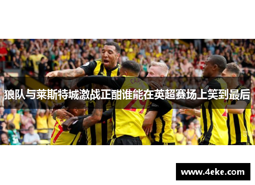 狼队与莱斯特城激战正酣谁能在英超赛场上笑到最后