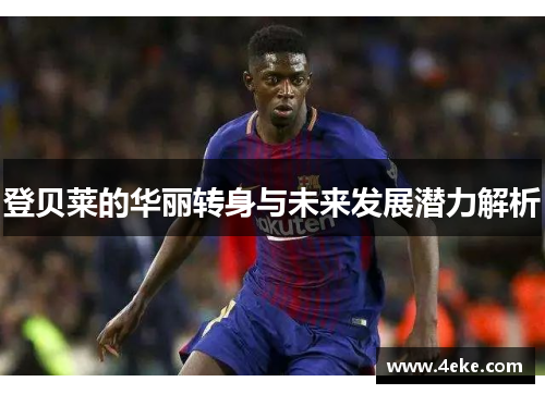 登贝莱的华丽转身与未来发展潜力解析