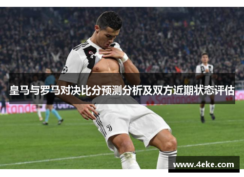 皇马与罗马对决比分预测分析及双方近期状态评估