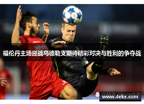 福伦丹主场迎战乌德勒支期待精彩对决与胜利的争夺战
